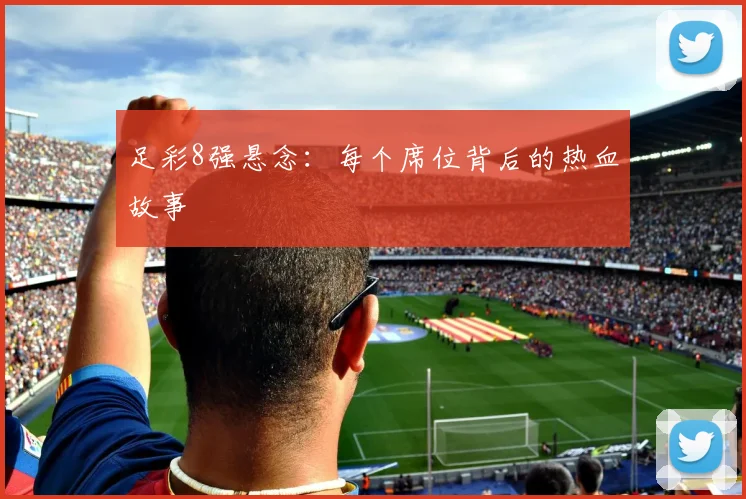 足彩8强悬念：每个席位背后的热血故事
