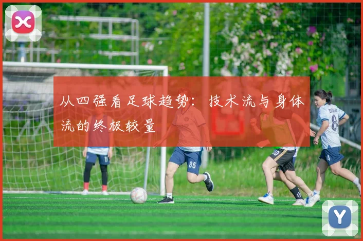 从四强看足球趋势：技术流与身体流的终极较量