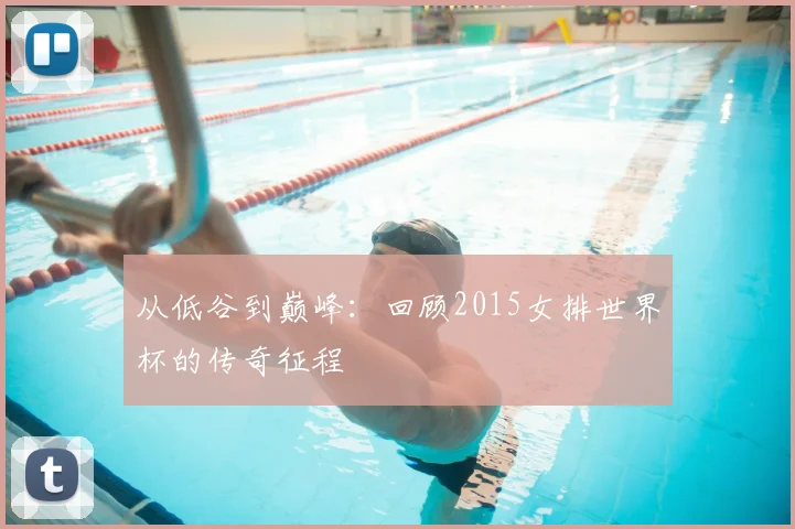 从低谷到巅峰：回顾2015女排世界杯的传奇征程