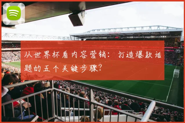 从世界杯看内容营销:打造爆款话题的五个关键步骤?