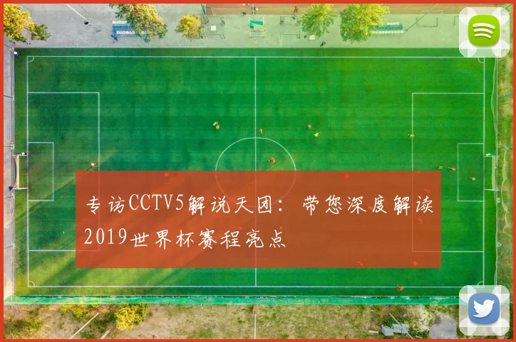 专访CCTV5解说天团:带您深度解读2019世界杯赛程亮点