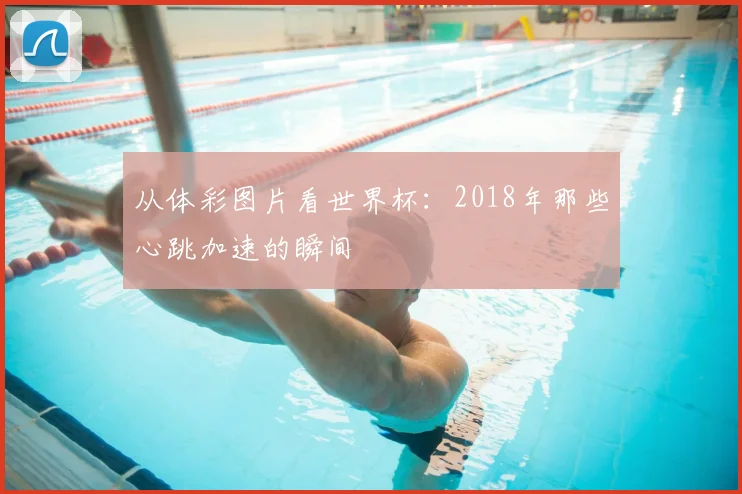 从体彩图片看世界杯：2018年那些心跳加速的瞬间