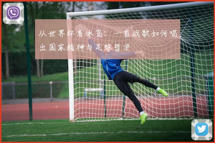 从世界杯看冰岛:一首战歌如何唱出国家精神与足球哲学