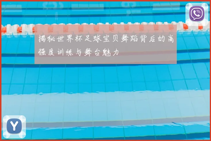 揭秘世界杯足球宝贝舞蹈背后的高强度训练与舞台魅力