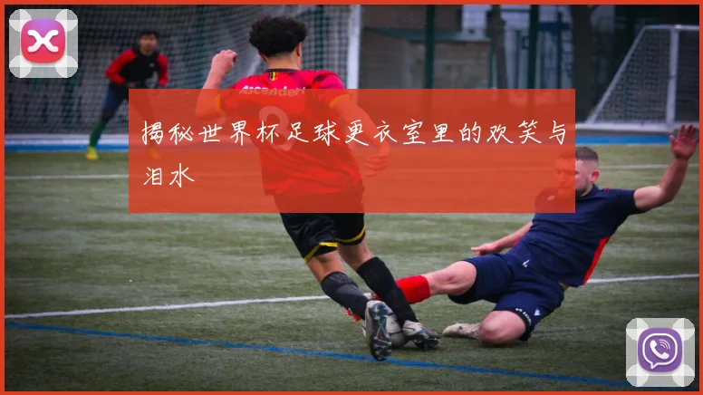 揭秘世界杯足球更衣室里的欢笑与泪水