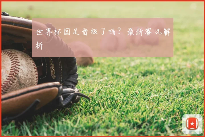 世界杯国足晋级了吗?最新赛况解析