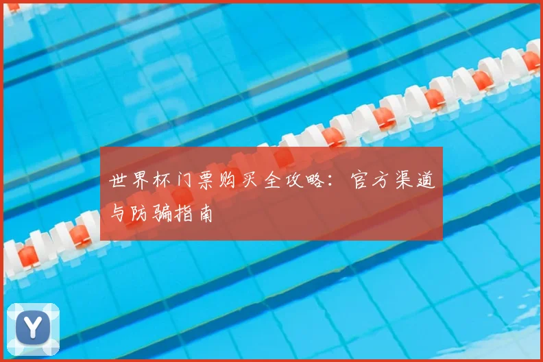 世界杯门票购买全攻略:官方渠道与防骗指南