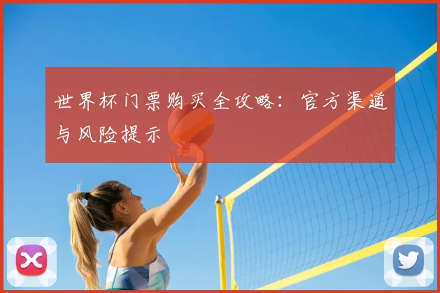 世界杯门票购买全攻略:官方渠道与风险提示