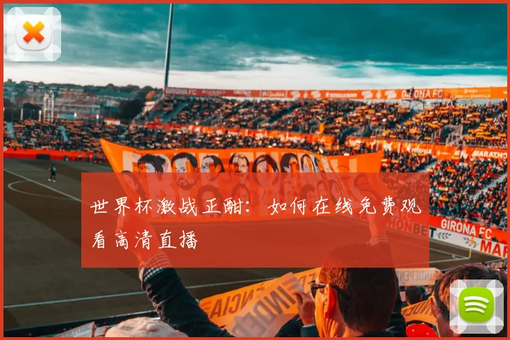 世界杯激战正酣:如何在线免费观看高清直播