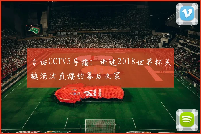 专访CCTV5导播:讲述2018世界杯关键场次直播的幕后决策