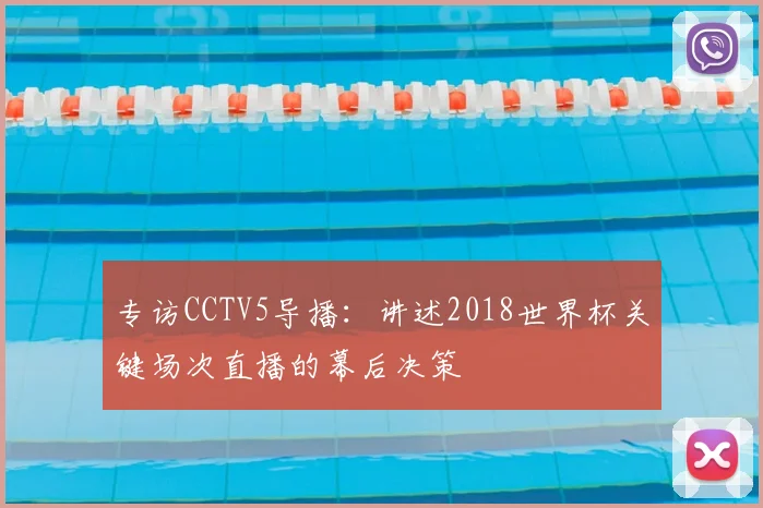 专访CCTV5导播:讲述2018世界杯关键场次直播的幕后决策
