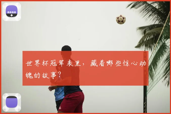 世界杯冠军表里,藏着哪些惊心动魄的故事?