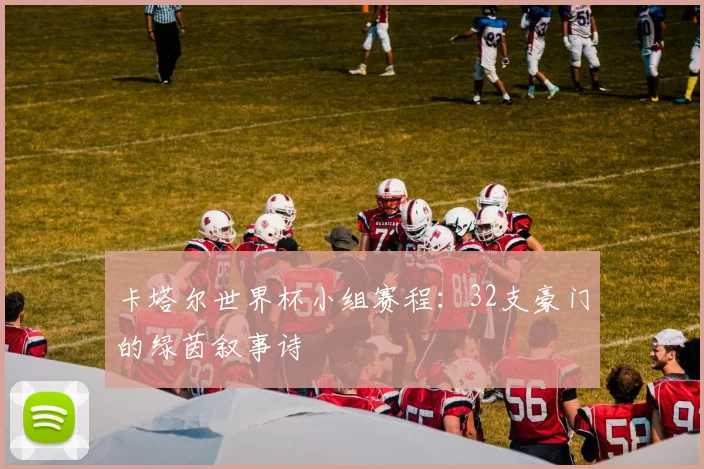 卡塔尔世界杯小组赛程:32支豪门的绿茵叙事诗