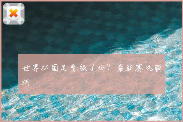 世界杯国足晋级了吗?最新赛况解析
