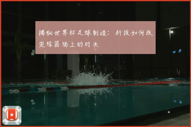 揭秘世界杯足球制造：科技如何改变绿茵场上的对决